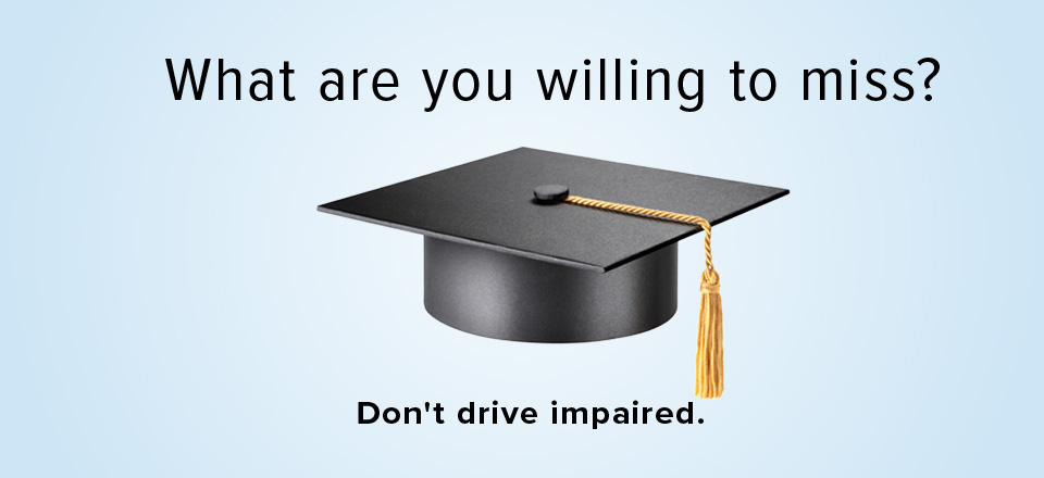 What are you willing to miss? Don't drive impaired. 